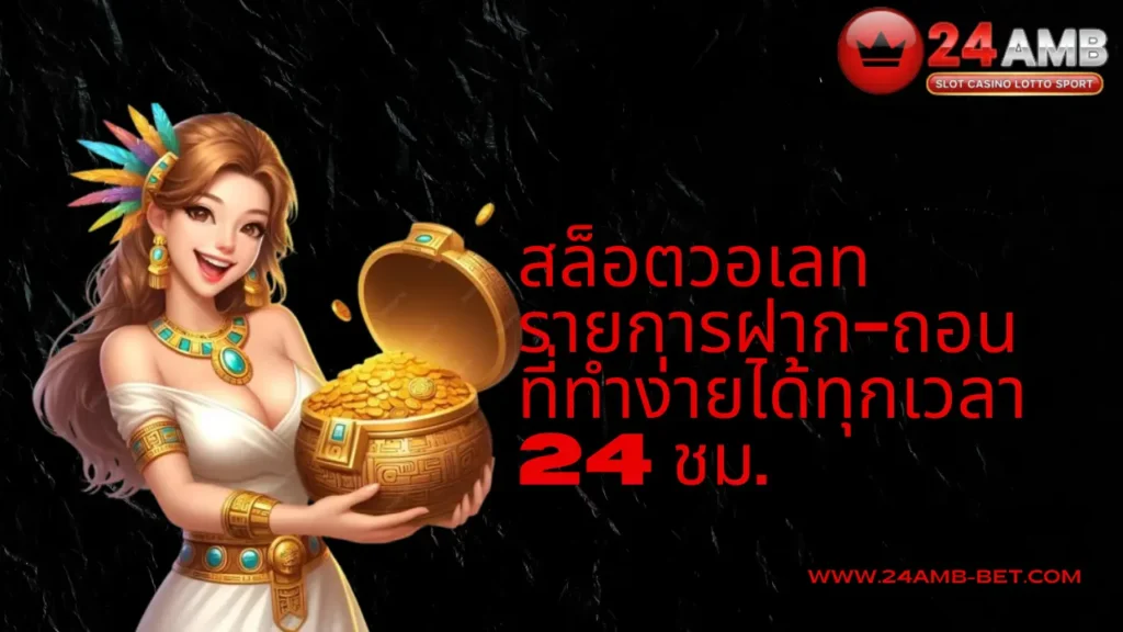 สล็อตวอเลท 24AMB รายการฝาก-ถอน ที่ทำง่ายได้ทุกเวลา 24 ชม.